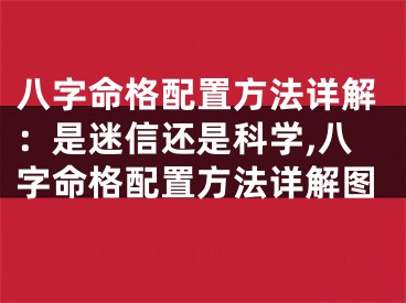 八字命格配置方法详解：是迷信还是科学,八字命格配置方法详解图
