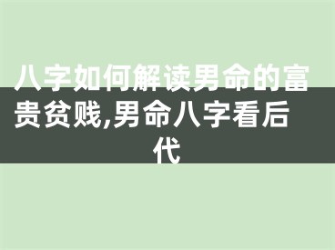 八字如何解读男命的富贵贫贱,男命八字看后代