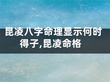 昆凌八字命理显示何时得子,昆凌命格