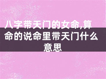 八字带天门的女命,算命的说命里带天门什么意思