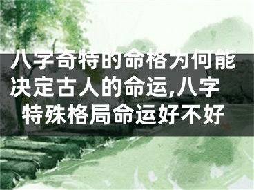 八字奇特的命格为何能决定古人的命运,八字特殊格局命运好不好