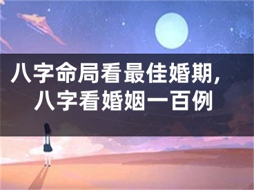 八字命局看最佳婚期,八字看婚姻一百例