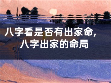 八字看是否有出家命,八字出家的命局