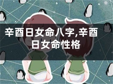 辛酉日女命八字,辛酉日女命性格