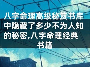 八字命理高级秘笈书库中隐藏了多少不为人知的秘密,八字命理经典书籍