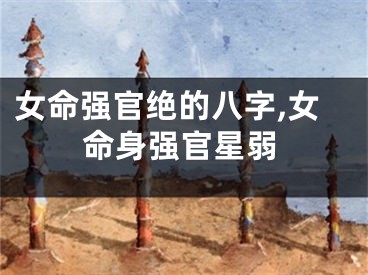 女命强官绝的八字,女命身强官星弱
