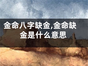 金命八字缺金,金命缺金是什么意思