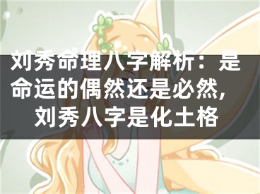 刘秀命理八字解析：是命运的偶然还是必然,刘秀八字是化土格