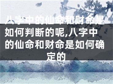 八字中的仙命和财命是如何判断的呢,八字中的仙命和财命是如何确定的