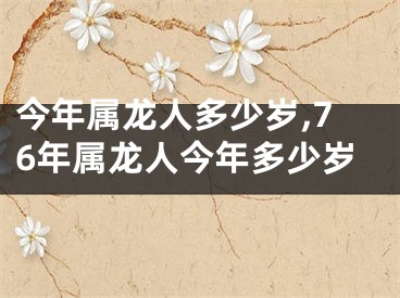 今年属龙人多少岁,76年属龙人今年多少岁