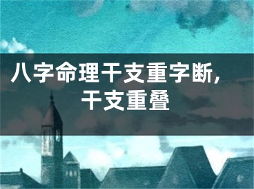 八字命理干支重字断,干支重叠