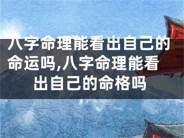 八字命理能看出自己的命运吗,八字命理能看出自己的命格吗