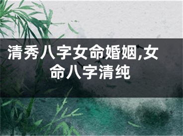 清秀八字女命婚姻,女命八字清纯