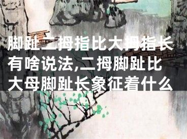 脚趾二拇指比大拇指长有啥说法,二拇脚趾比大母脚趾长象征着什么