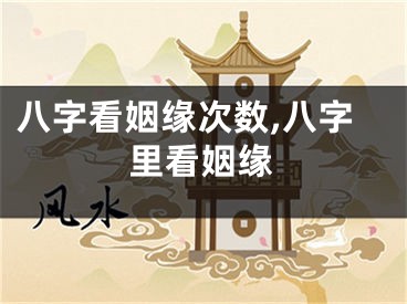 八字看姻缘次数,八字里看姻缘