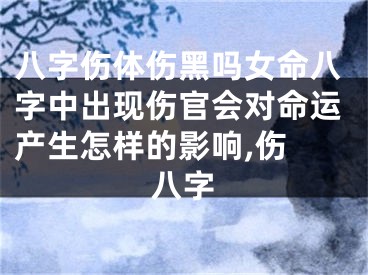 八字伤体伤黑吗女命八字中出现伤官会对命运产生怎样的影响,伤 八字