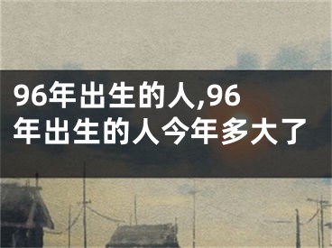 96年出生的人,96年出生的人今年多大了