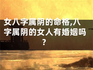 女八字属阴的命格,八字属阴的女人有婚姻吗?