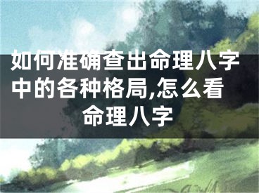 如何准确查出命理八字中的各种格局,怎么看命理八字