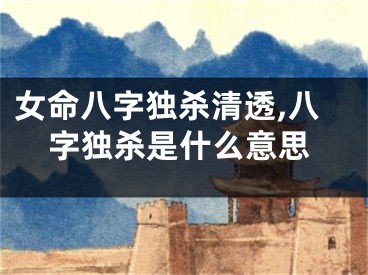 女命八字独杀清透,八字独杀是什么意思