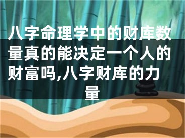 八字命理学中的财库数量真的能决定一个人的财富吗,八字财库的力量