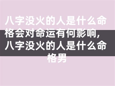 八字没火的人是什么命格会对命运有何影响,八字没火的人是什么命格男