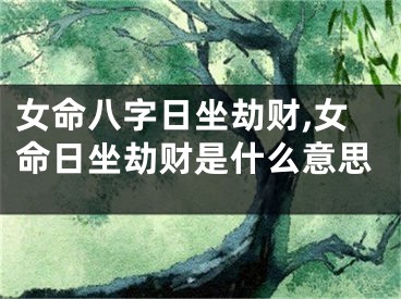 女命八字日坐劫财,女命日坐劫财是什么意思
