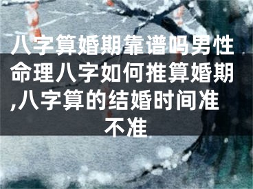 八字算婚期靠谱吗男性命理八字如何推算婚期,八字算的结婚时间准不准