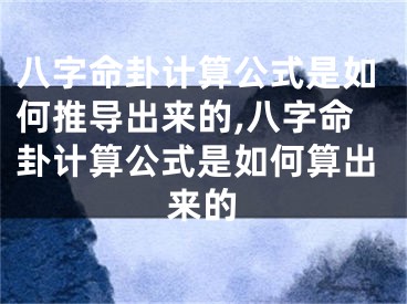 八字命卦计算公式是如何推导出来的,八字命卦计算公式是如何算出来的