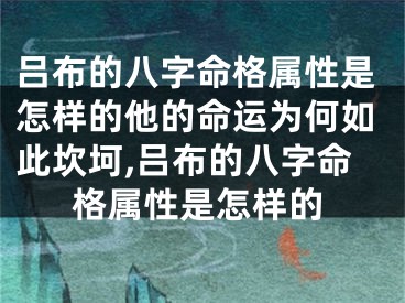 吕布的八字命格属性是怎样的他的命运为何如此坎坷,吕布的八字命格属性是怎样的