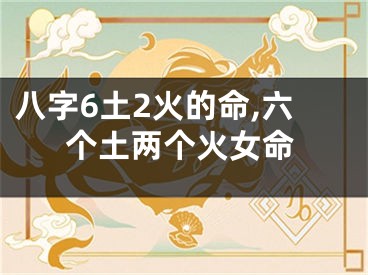 八字6土2火的命,六个土两个火女命