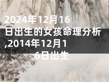 2024年12月16日出生的女孩命理分析,2014年12月16日出生