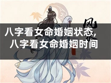 八字看女命婚姻状态,八字看女命婚姻时间