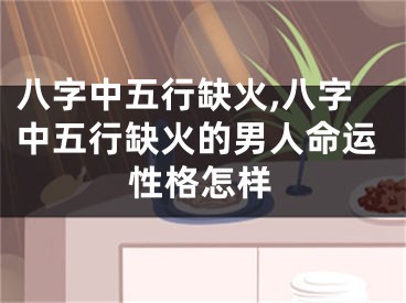 八字中五行缺火,八字中五行缺火的男人命运性格怎样