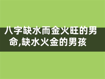 八字缺水而金火旺的男命,缺水火金的男孩