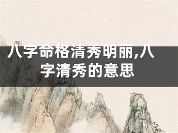 八字命格清秀明丽,八字清秀的意思