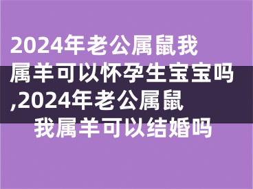 2024年老公属鼠我属羊可以怀孕生宝宝吗,2024年老公属鼠我属羊可以结婚吗