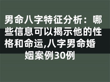 男命八字特征分析：哪些信息可以揭示他的性格和命运,八字男命婚姻案例30例