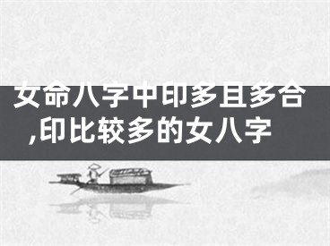 女命八字中印多且多合,印比较多的女八字