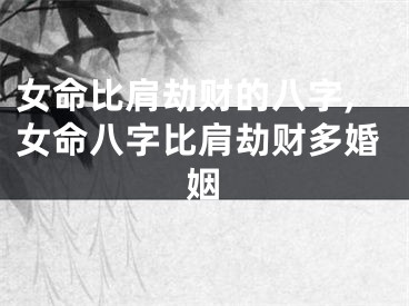 女命比肩劫财的八字,女命八字比肩劫财多婚姻
