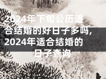 2024年下旬公历适合结婚的好日子多吗,2024年适合结婚的日子查询