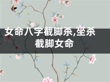 女命八字截脚杀,坐杀截脚女命