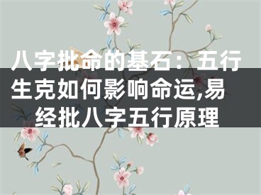 八字批命的基石：五行生克如何影响命运,易经批八字五行原理
