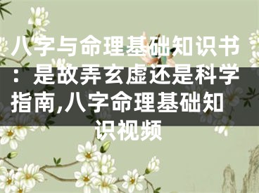 八字与命理基础知识书：是故弄玄虚还是科学指南,八字命理基础知识视频