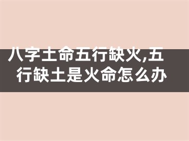 八字土命五行缺火,五行缺土是火命怎么办