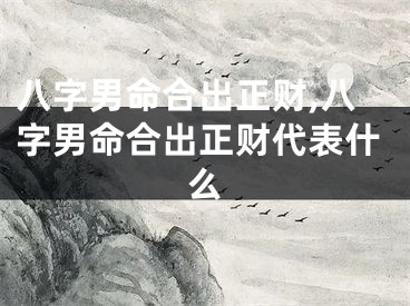 八字男命合出正财,八字男命合出正财代表什么