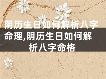 阴历生日如何解析八字命理,阴历生日如何解析八字命格