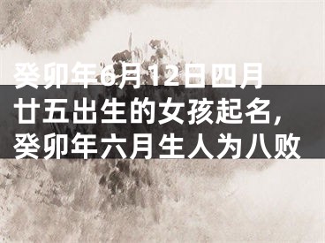 癸卯年6月12日四月廿五出生的女孩起名,癸卯年六月生人为八败