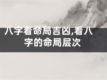 八字看命局吉凶,看八字的命局层次
