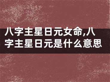 八字主星日元女命,八字主星日元是什么意思